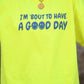 I'm 'Bout To Have A Good Day Neon Yellow Sweatshirt